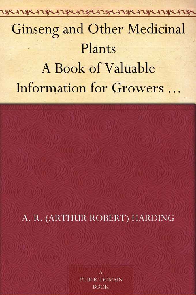 Ginseng and Other Medicinal Plants A Book of Valuable Information for Growers as Well as Collectors of Medicinal Roots, Barks, Leaves, Etc.