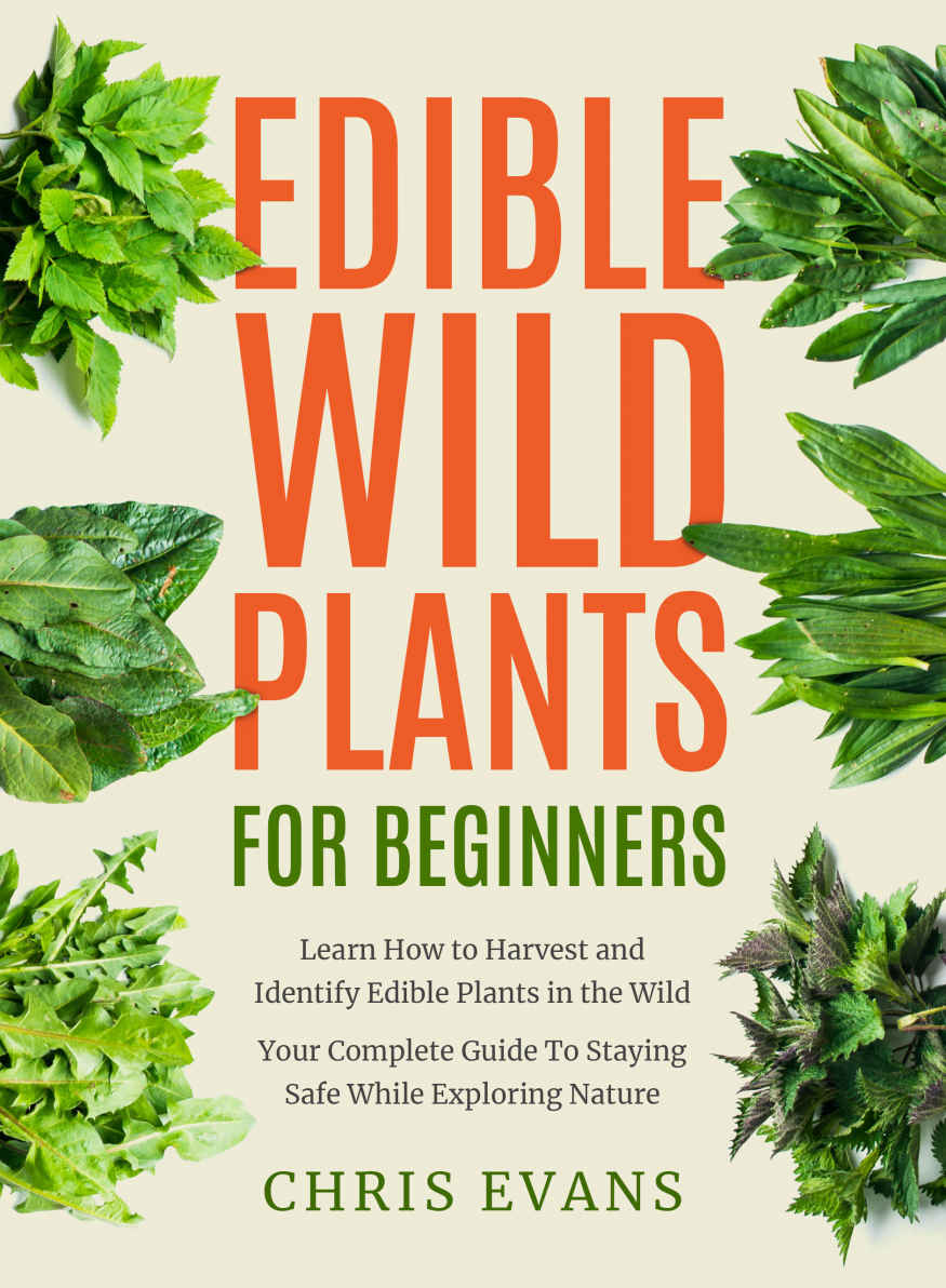 Edible Wild Plants for Beginners: Learn How to Harvest and Identify Edible Plants in the Wild! Your Complete Guide to Staying Safe While Exploring Nature