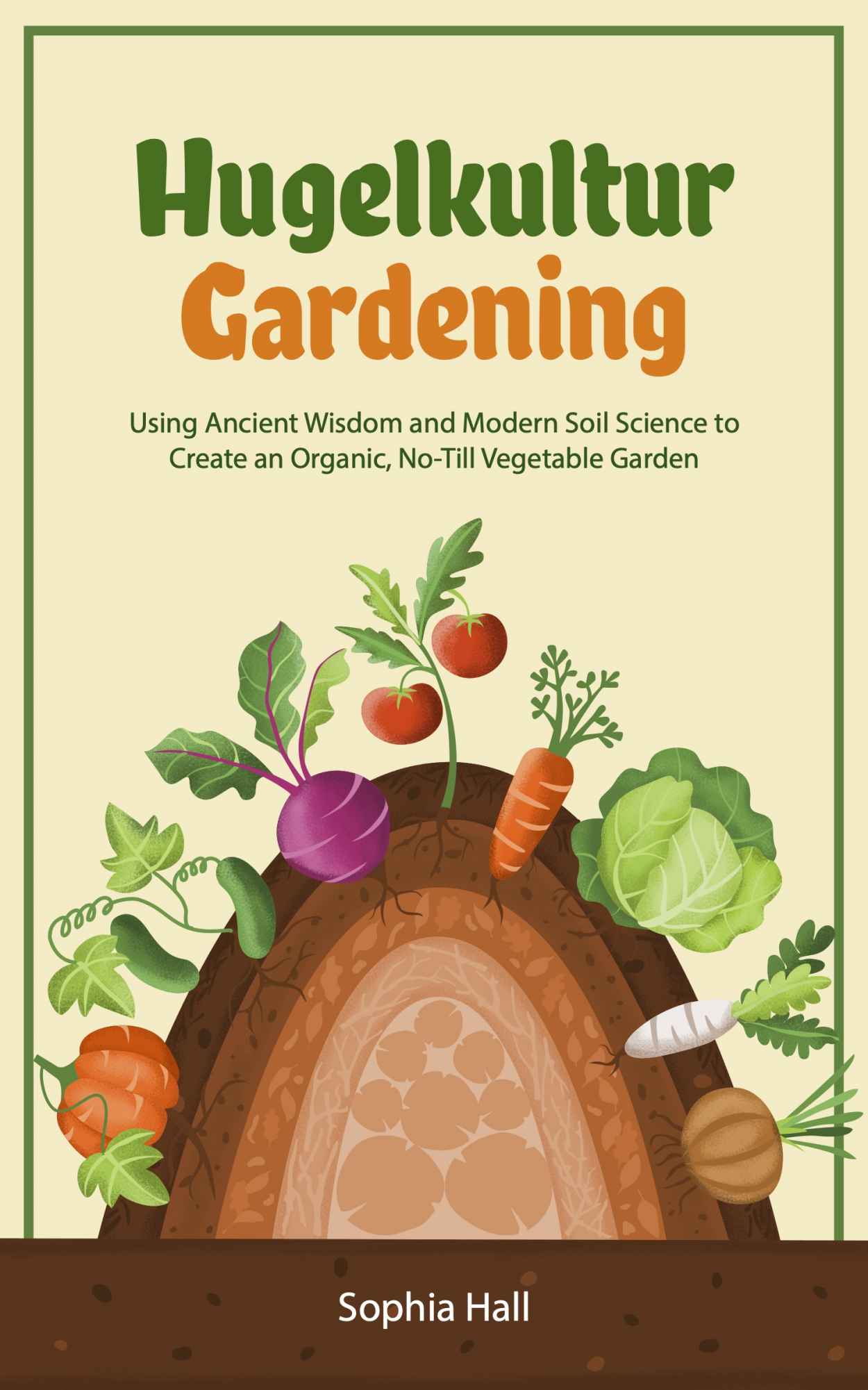 Hugelkultur Gardening: Using Ancient Wisdom and Modern Soil Science to Create an Organic, No-Till Vegetable Garden (Permaculture Mini-Book)