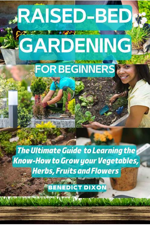 RAISED-BED GARDENING FOR BEGINNERS: The Ultimate Guide To Learning The Know-How To Grow Your Vegetables, Herbs, Fruits, And Flowers