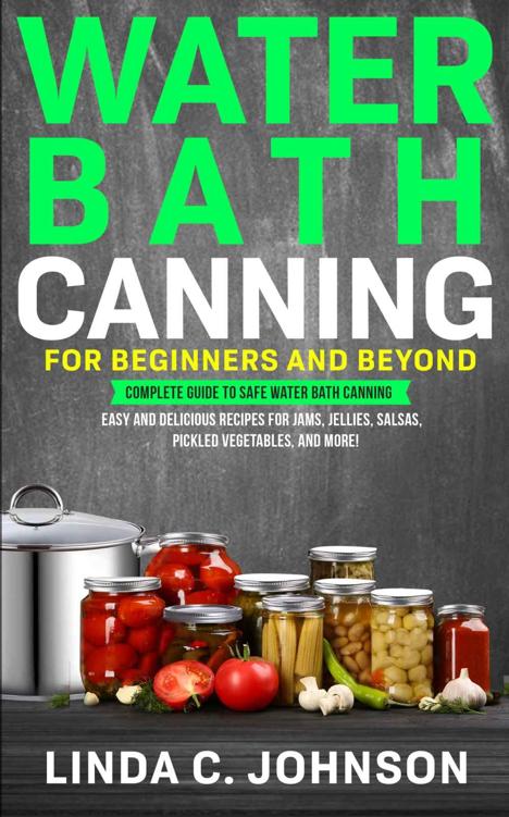 Water Bath Canning For Beginners and Beyond! : Complete Guide to Safe Water Bath Canning. Easy and Delicious Recipes for Jams, Jellies, Salsas, Pickled ... and More! (Food Preservation Mastery)
