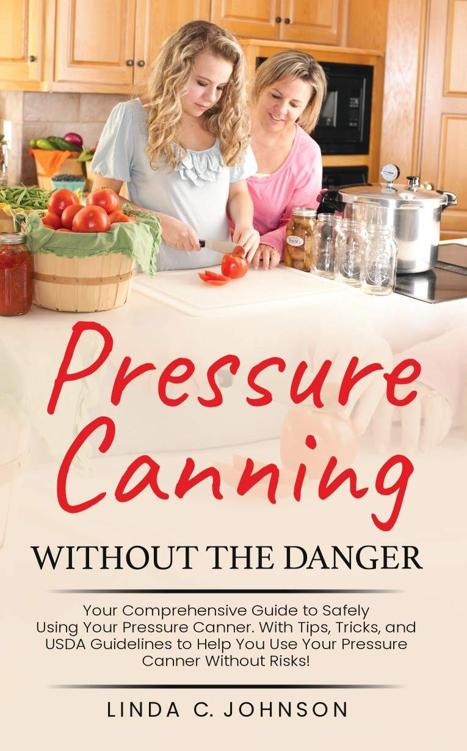 Pressure Canning Without the Danger: Your Comprehensive Guide to Safely Using Your Pressure Canner. With Tips, Tricks, and USDA Guidelines to Help You ... Without Risks! (Food Preservation Mastery)