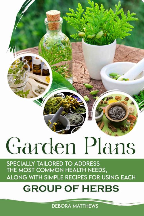Garden Plans Specially Tailored To Address The Most Common Health Needs, Along With Simple Recipes For Using Each Group Of Herbs