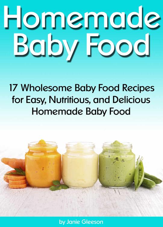 Homemade Baby Food: 17 Wholesome Baby Food Recipes for Easy, Nutritious, and Delicious Homemade Baby Food (How to Make Baby Food)