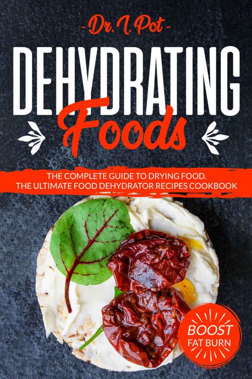 Dehydrating Foods: The Complete Guide to Drying Food. The Ultimate Food Dehydrator Recipes Cookbook