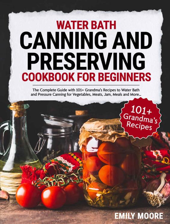 Water Bath Canning And Preserving Cookbook For Beginners: The Complete Guide with 101+ Grandma’s Recipes to Water Bath and Pressure Canning for Vegetables, Meats, Jam, Meals and More…