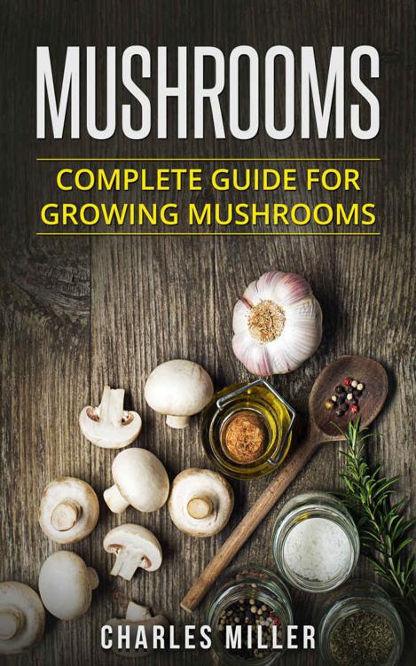 Mushrooms: Complete Guide For Growing Mushrooms At Home, Simple to Advanced Techniques (Mushrooms, growing, at home, garden, guide, edible, simple to advanced Book 2)