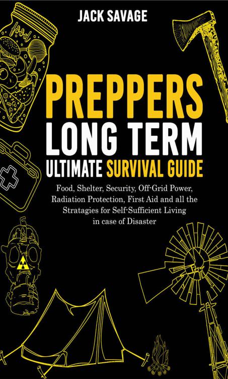 Preppers Long Term Ultimate Survival Guide: Food, Shelter, Security, Off-the-Grid Power, Radiation Protection, First Aid and All the Strategies for Self-Sufficient Living in Case of Disaster
