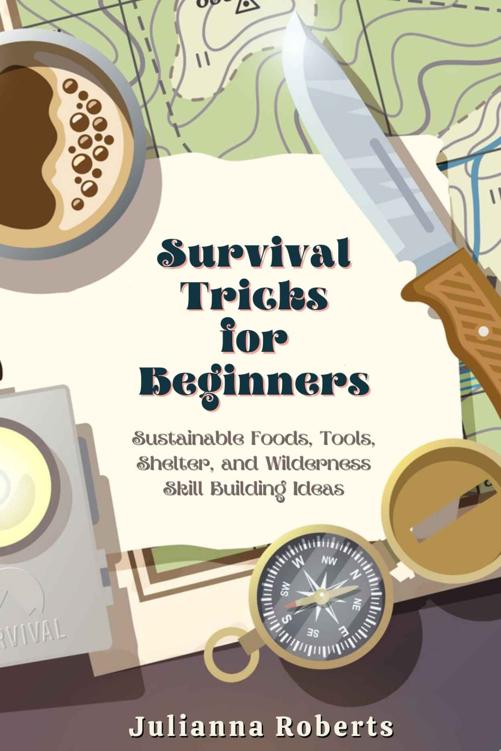 Survival Tricks for Beginners: Sustainable Foods, Tools, Shelter, and Wilderness Skill Building Ideas