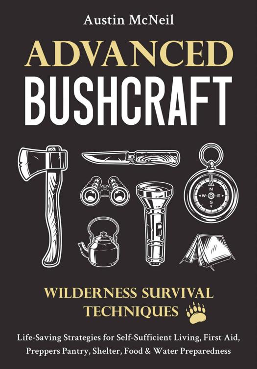 Advanced Bushcraft: Wilderness Survival Techniques: Life-Saving Strategies for Self-Sufficient Living, First Aid, Preppers Pantry, Shelter, Food & Water Preparedness