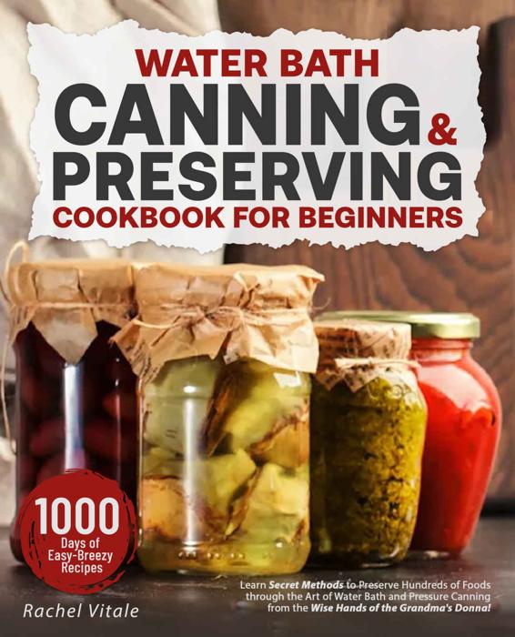 Water Bath Canning & Preserving Cookbook: Learn Secret Methods to Preserve Hundreds of Foods through the Art of Water Bath and Pressure Canning from the Wise Hands of the Grandma's Donna!