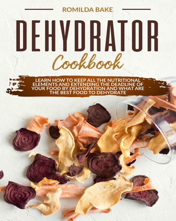 DEHYDRATOR COOKBOOK : Learn how to keep all the nutritional elements and extending the deadline of your food by dehydration and what are the best food to dehydrate