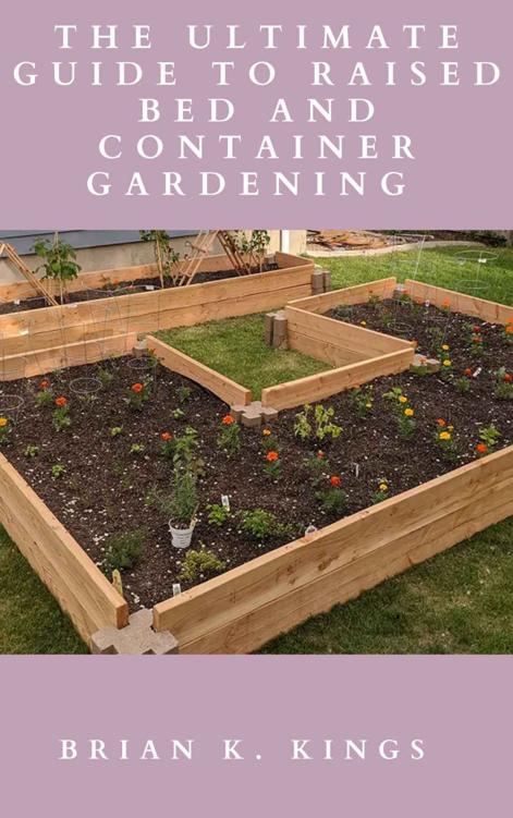 THE ULTIMATE GUIDE TO RAISED BED AND CONTAINER GARDENING : The Essential Tips On How To Grow Flowers and Vegetables in Raised Beds And container for a Successful Garden