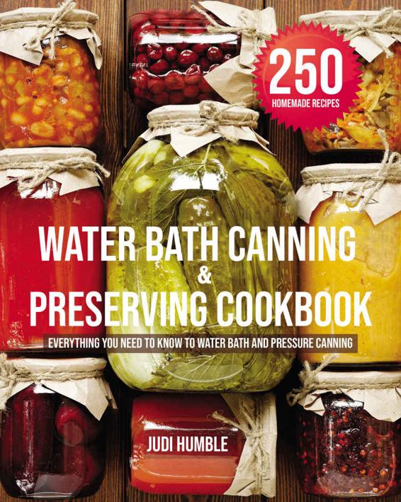 Water Bath Canning & Preserving Cookbook : 250 Delicious & Homemade Recipes to Can Meats, Vegetables, Meals in a Jar, and More | Everything You Need to Know to Water Bath and Pressure Canning
