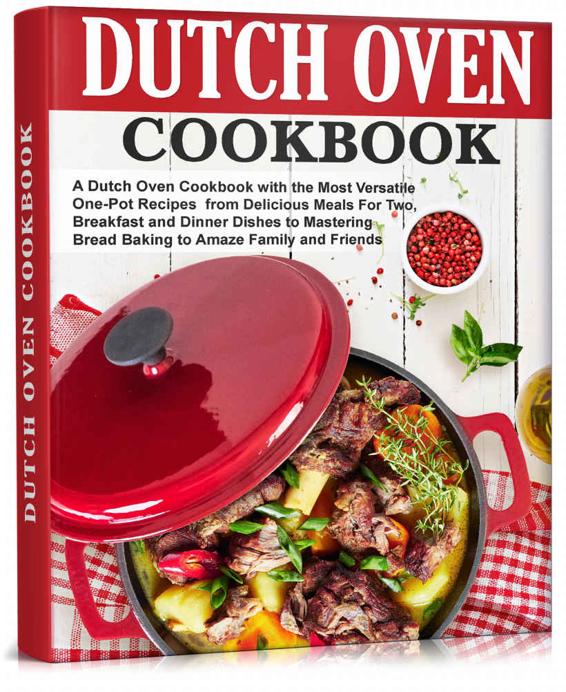 Dutch Oven Cookbook: The Most Versatile One-Pot Recipes from Delicious Meals for Two, Breakfast and Dinner Dishes to Mastering Bread Baking to Amaze Family and Friends