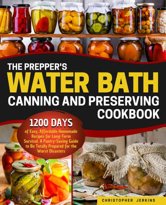 The Prepper's Water Bath Canning and Preserving Cookbook: 1200-Days of Easy, Affordable Homemade Recipes for Long-Term Survival. A Pantry-Saving Guide to Be Totally Prepared for the Worst Disasters