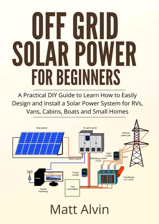 Off Grid Solar Power for Beginners: A Practical DIY Guide to Learn How to Easily Design and Install a Solar Power System for RVs, Vans, Cabins, Boats and Small Homes