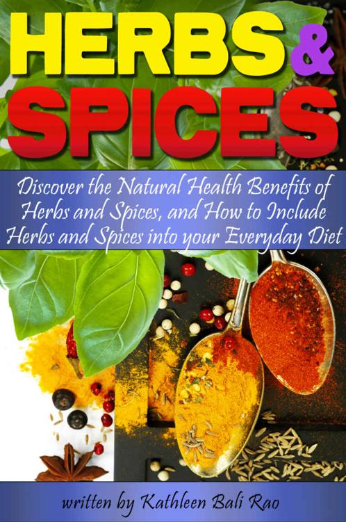 Herbs and Spices: Discover the Natural Health Benefits of Herbs and Spices, and How to Include Herbs and Spices Into Your Everyday Diet