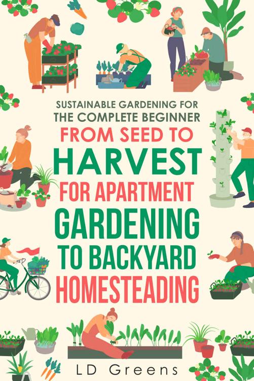 Sustainable Gardening For The Complete Beginner: From Seed To Harvest For Apartment Gardening To Backyard Homesteading