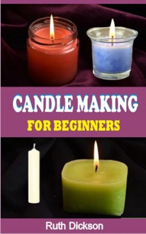 CANDLE MAKING FOR BEGINNERS : A Complete Guide On How To Make Candle