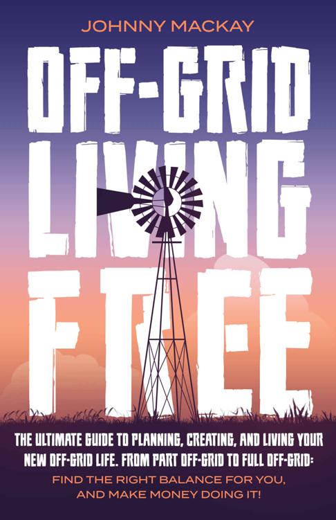 Off-Grid Living Free: The Ultimate Guide to Plan, Create, and Live Your New Off-Grid Life. From Part Off-Grid to Full Off-Grid: Find The Right Balance for You, and Make Money Doing It!