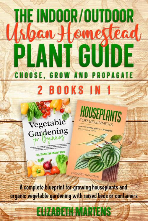 The Indoor/Outdoor Urban Homestead Plant Guide (2 books in 1): A complete blueprint for growing houseplants and organic vegetable gardening with raised beds or containers (Choose, Grow & Propagate)