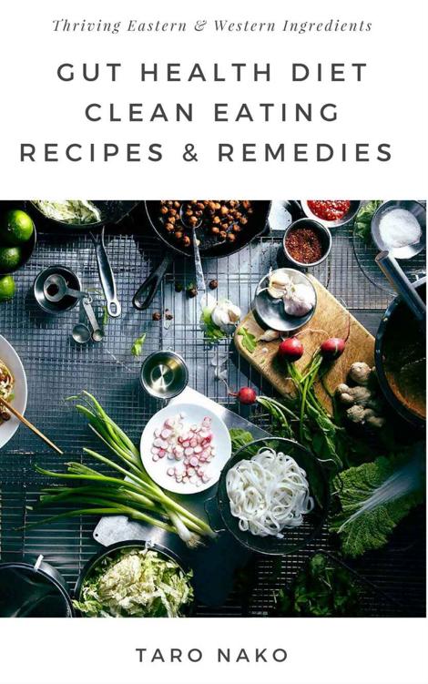 Gut Health Diet: Clean Eating With Remedies, Recipes, For A Healthy Digestive System: Eastern & Western Natural Cures With Ingredients To Help You Thrive (End Your Greasy Chinese Takeout Days Book 2)
