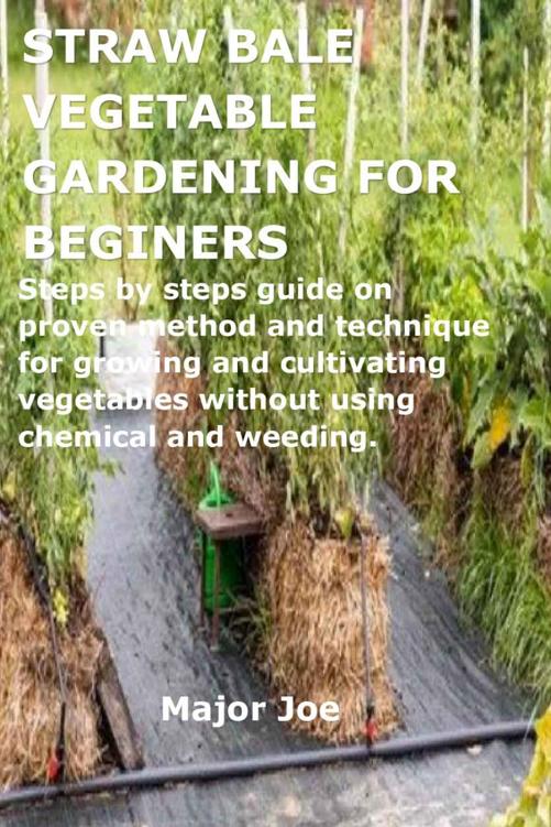 STRAW BALE VEGETABLE GARDENING FOR BEGINERS: Steps by steps guide on proven method and technique for growing and cultivating vegetables without using chemical and weeding.