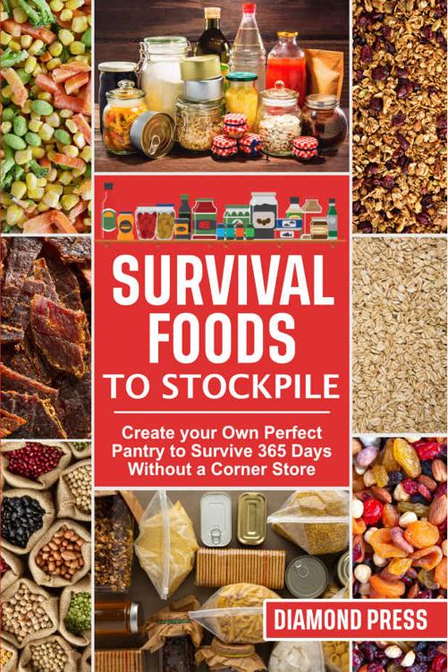 Survival Foods to Stockpile: Create your Own Perfect Pantry to Survive 365 Days Without a Corner Store