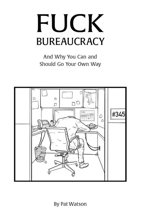 Fuck Bureaucracy: And Why You Can and Should Go Your Own Way