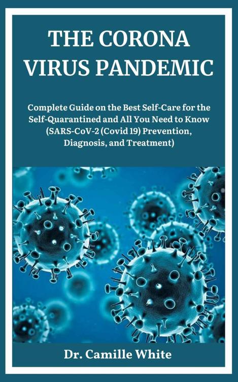 THE CORONA VIRUS PANDEMIC: Complete Guide on the Best Self-Care for the Self-Quarantined and All You Need to Know (SARS-CoV-2 (Covid 19) Prevention, Diagnosis, and Treatment)