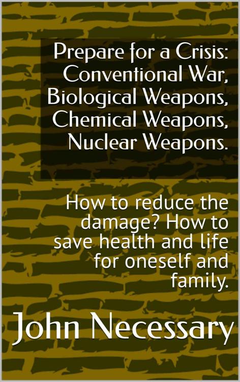 Prepare for a Crisis: Conventional War, Biological Weapons, Chemical Weapons, Nuclear Weapons.: How to reduce the damage? How to save health and life for oneself and family.