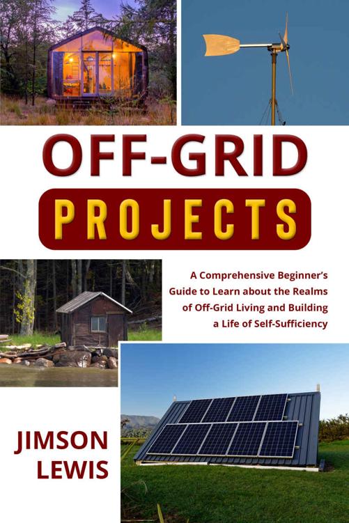 Off-Grid Projects: A Comprehensive Beginner’s Guide to Learn about the Realms of Off-Grid Living and Building a Life of Self-Sufficiency