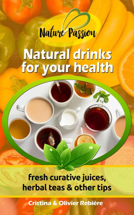 Natural drinks for your health: fresh curative juices, herbal teas & other tips (Nature Passion Book 0)